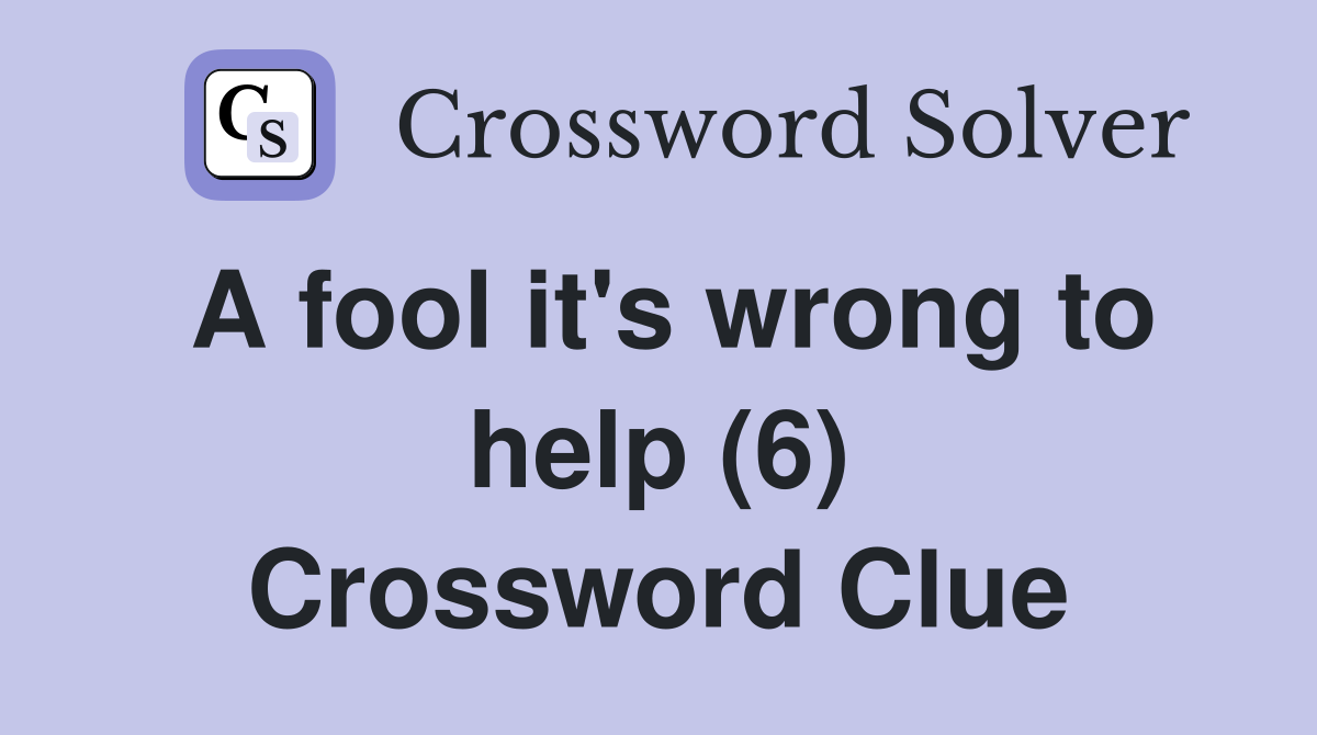 A fool it's wrong to help (6) Crossword Clue Answers Crossword Solver